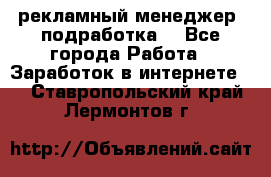 рекламный менеджер (подработка) - Все города Работа » Заработок в интернете   . Ставропольский край,Лермонтов г.